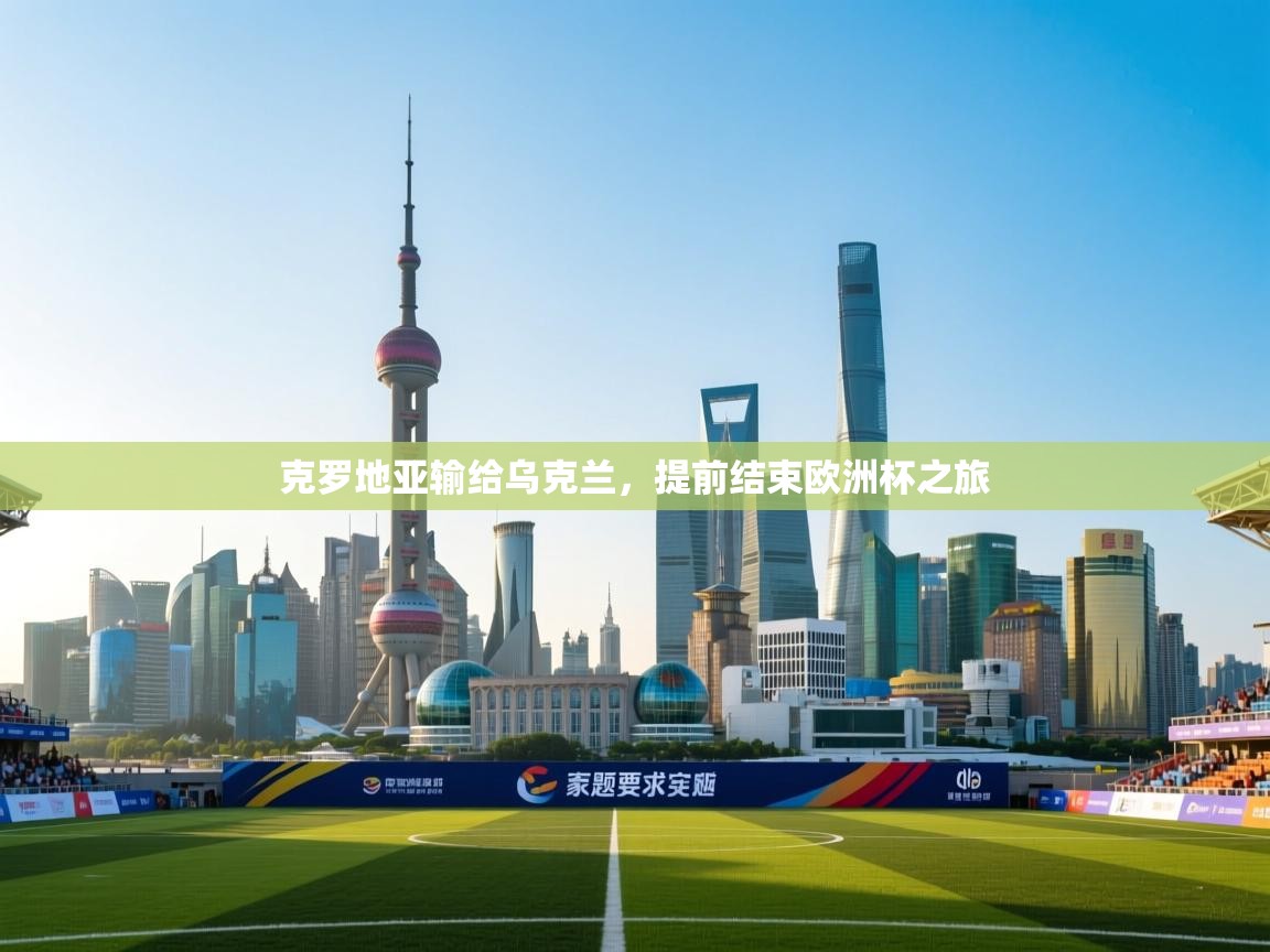 开云体育官方版下载-克罗地亚输给乌克兰,提前结束欧洲杯之旅  第1张