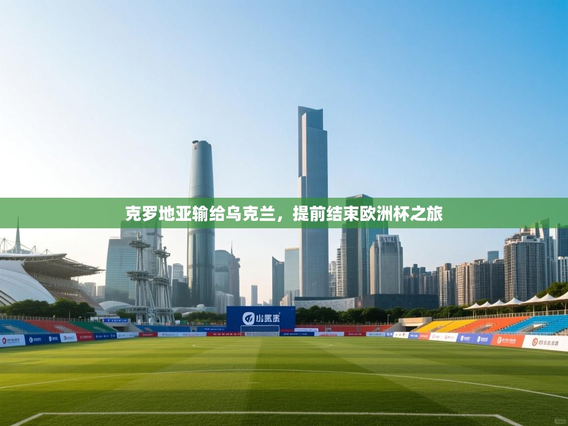 开云体育官方版下载-克罗地亚输给乌克兰,提前结束欧洲杯之旅  第3张