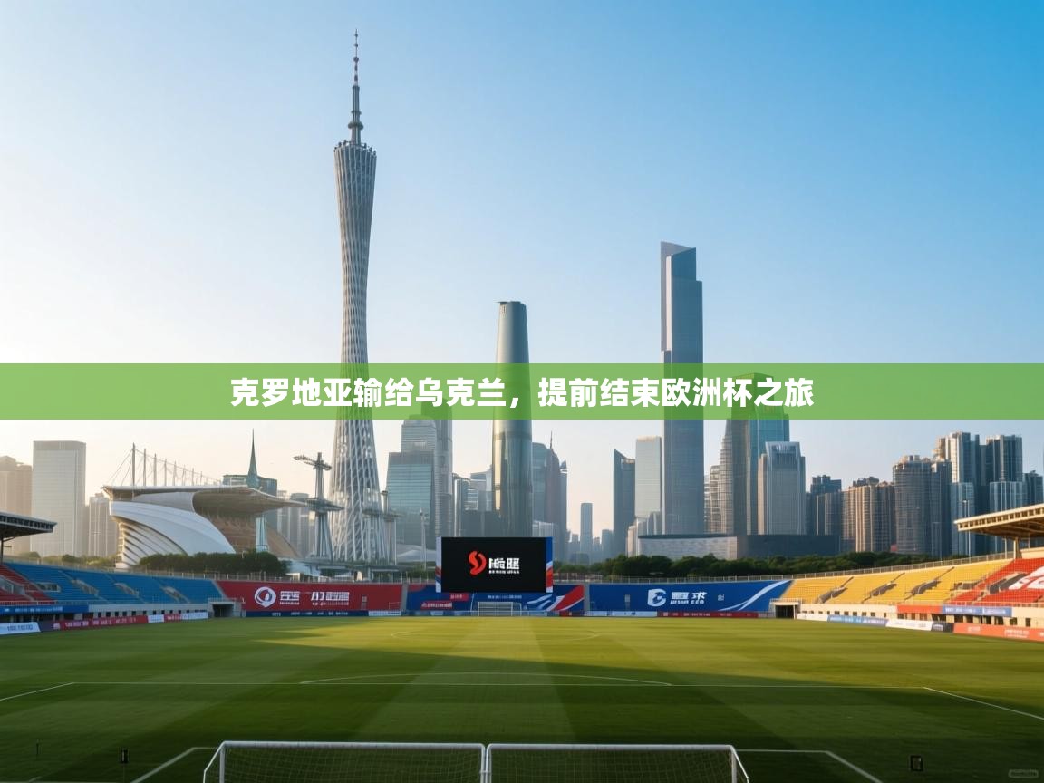 开云体育官方版下载-克罗地亚输给乌克兰,提前结束欧洲杯之旅  第4张