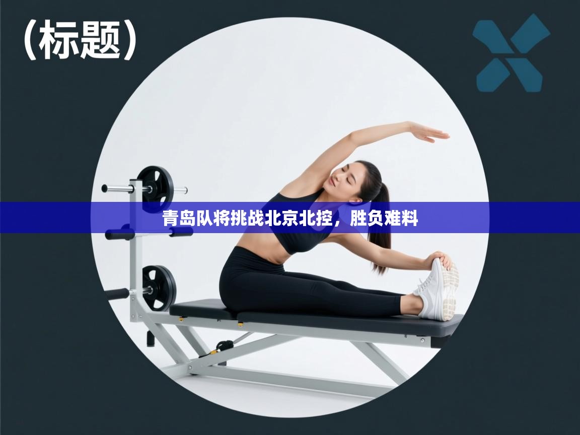 开云客服-青岛队将挑战北京北控,胜负难料  第1张