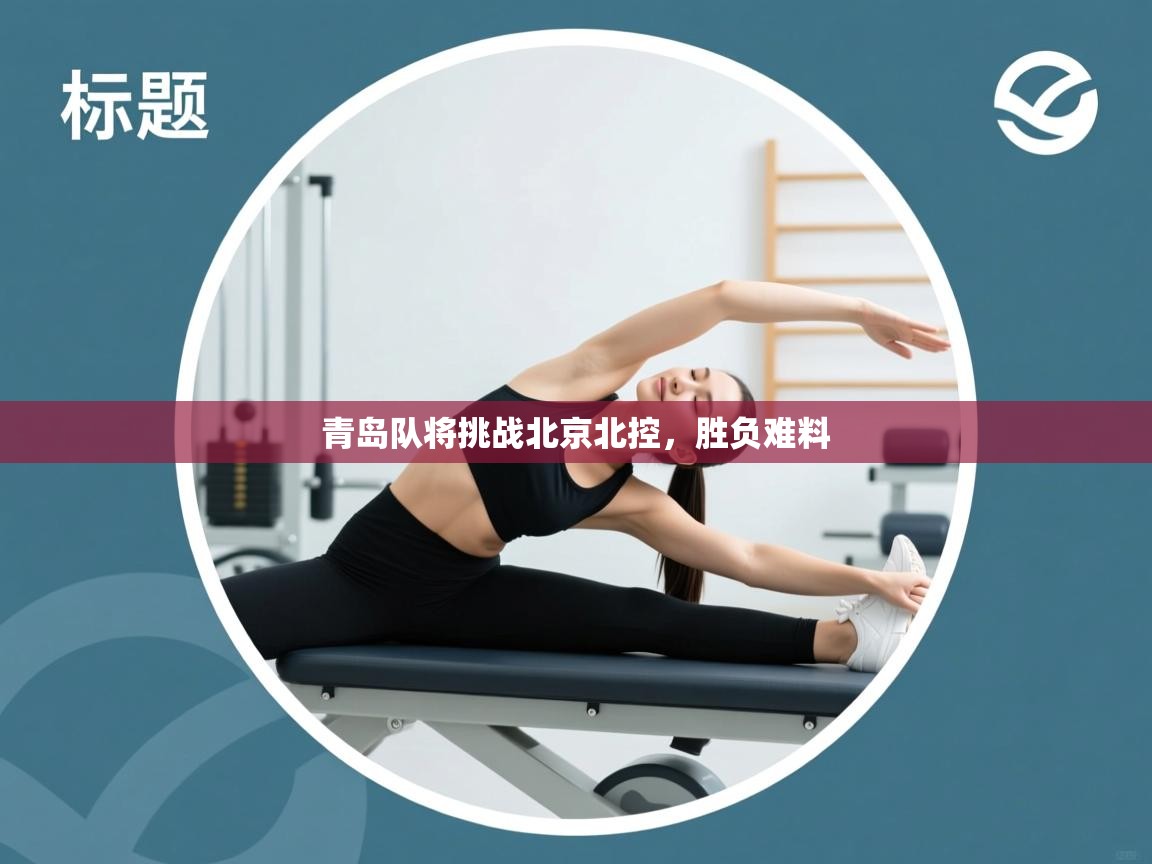 开云客服-青岛队将挑战北京北控,胜负难料  第3张