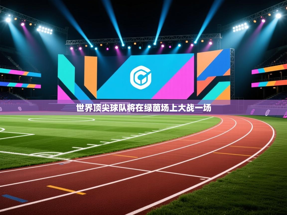 云开体育app网页版入口-世界顶尖球队将在绿茵场上大战一场  第3张