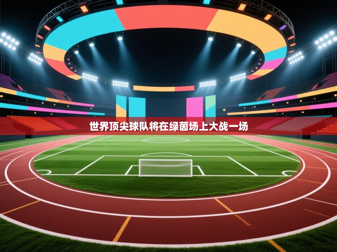 云开体育app网页版入口-世界顶尖球队将在绿茵场上大战一场  第2张