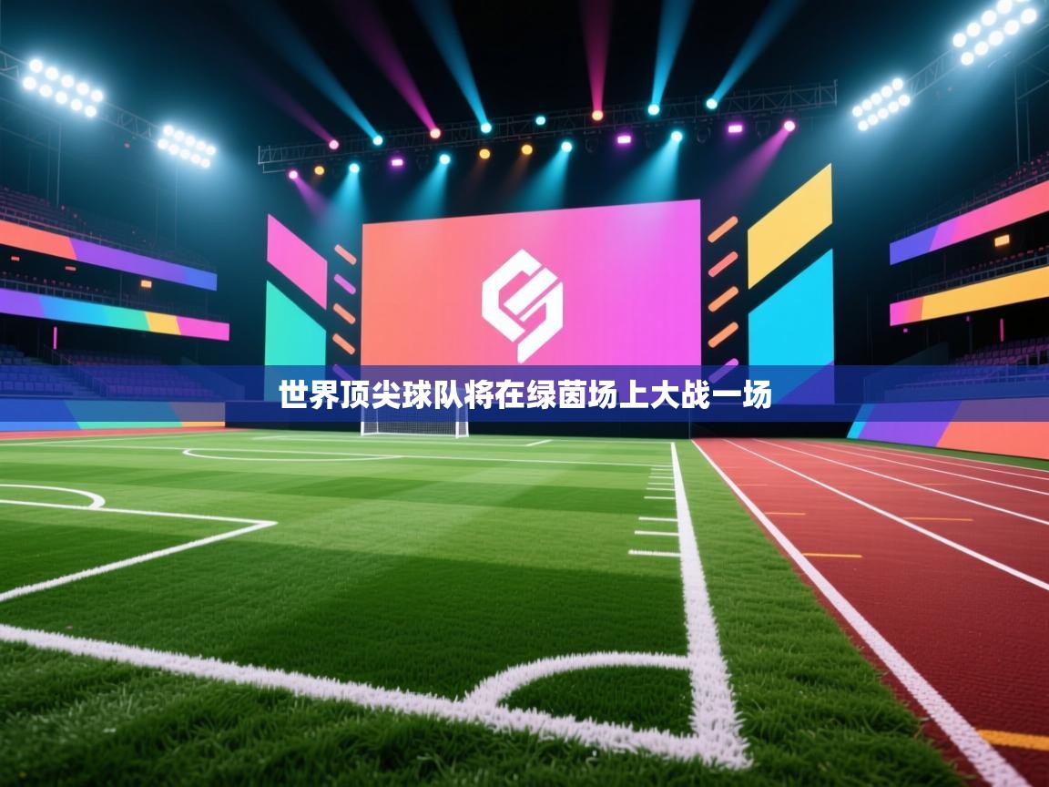 云开体育app网页版入口-世界顶尖球队将在绿茵场上大战一场  第4张