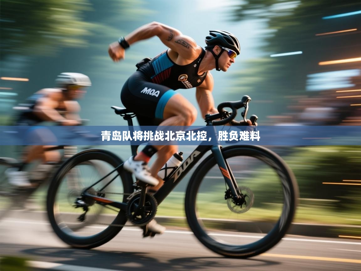 开云体育app下载安卓-青岛队将挑战北京北控,胜负难料  第4张