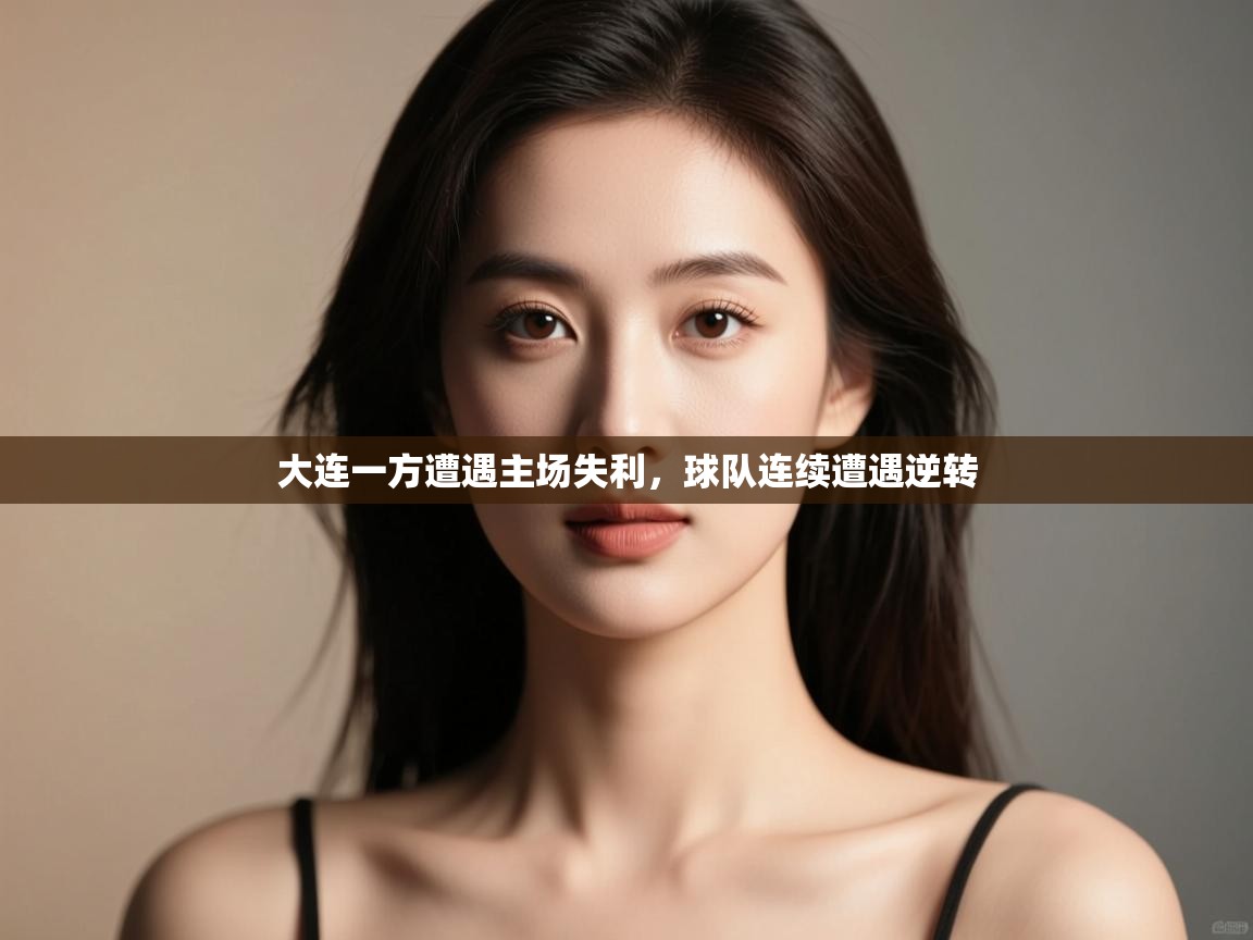 开云体育app下载官网-大连一方遭遇主场失利,球队连续遭遇逆转  第2张