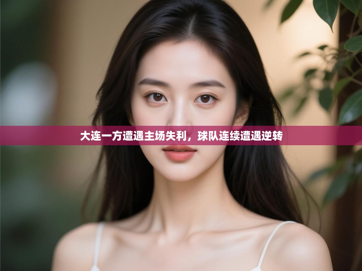 开云体育app下载官网-大连一方遭遇主场失利,球队连续遭遇逆转  第3张