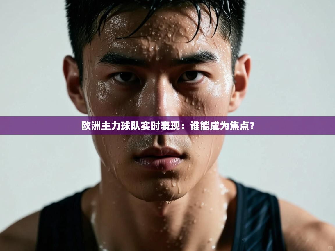 开云体育英文版入口-欧洲主力球队实时表现:谁能成为焦点?  第3张
