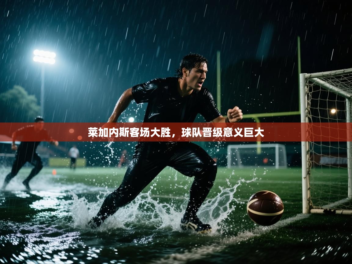开云体育app登录入口-莱加内斯客场大胜,球队晋级意义巨大 第1张