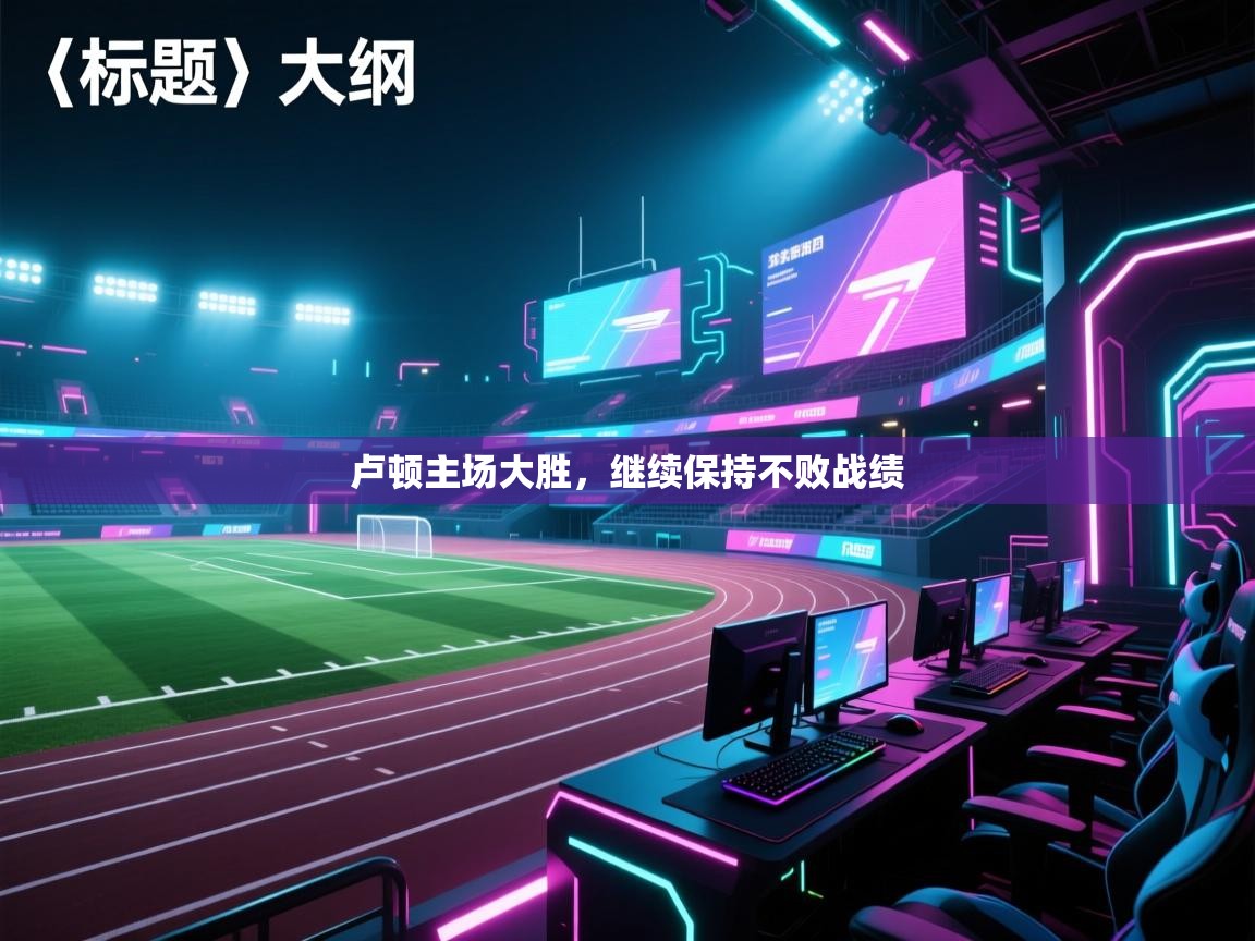 开云客服-卢顿主场大胜,继续保持不败战绩 第4张