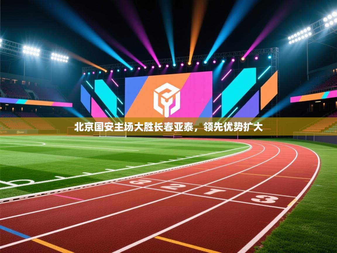 开云体育app下载地址-北京国安主场大胜长春亚泰，领先优势扩大  第3张
