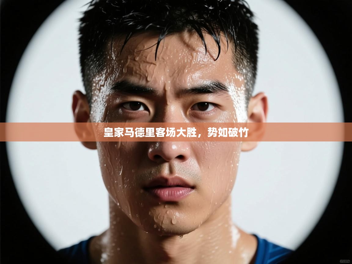 开云·体育kaiyun官方网站_kaiyun sports-皇家马德里客场大胜,势如破竹 第2张