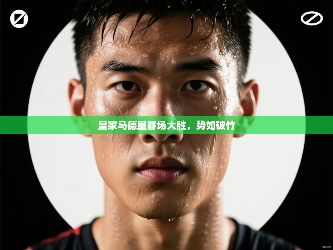 开云·体育kaiyun官方网站_kaiyun sports-皇家马德里客场大胜,势如破竹 第3张