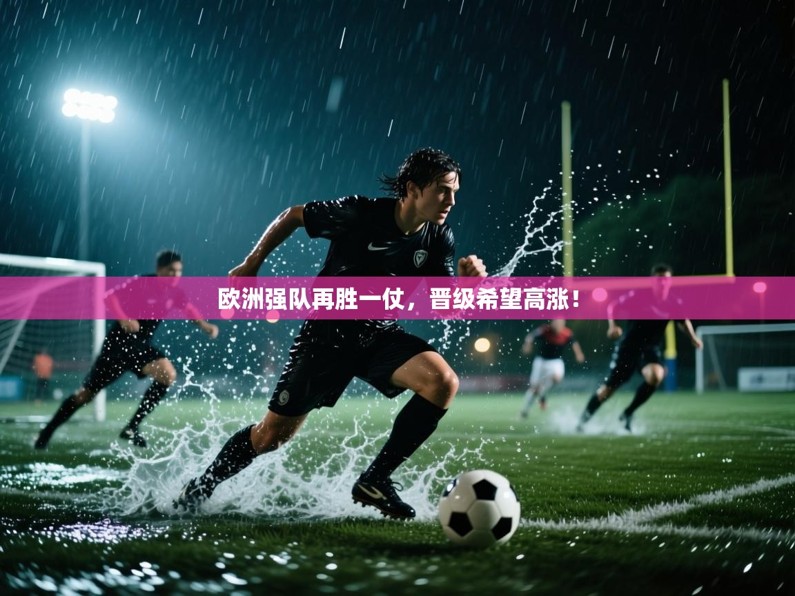 开运体育登录入口-欧洲强队再胜一仗，晋级希望高涨！  第1张