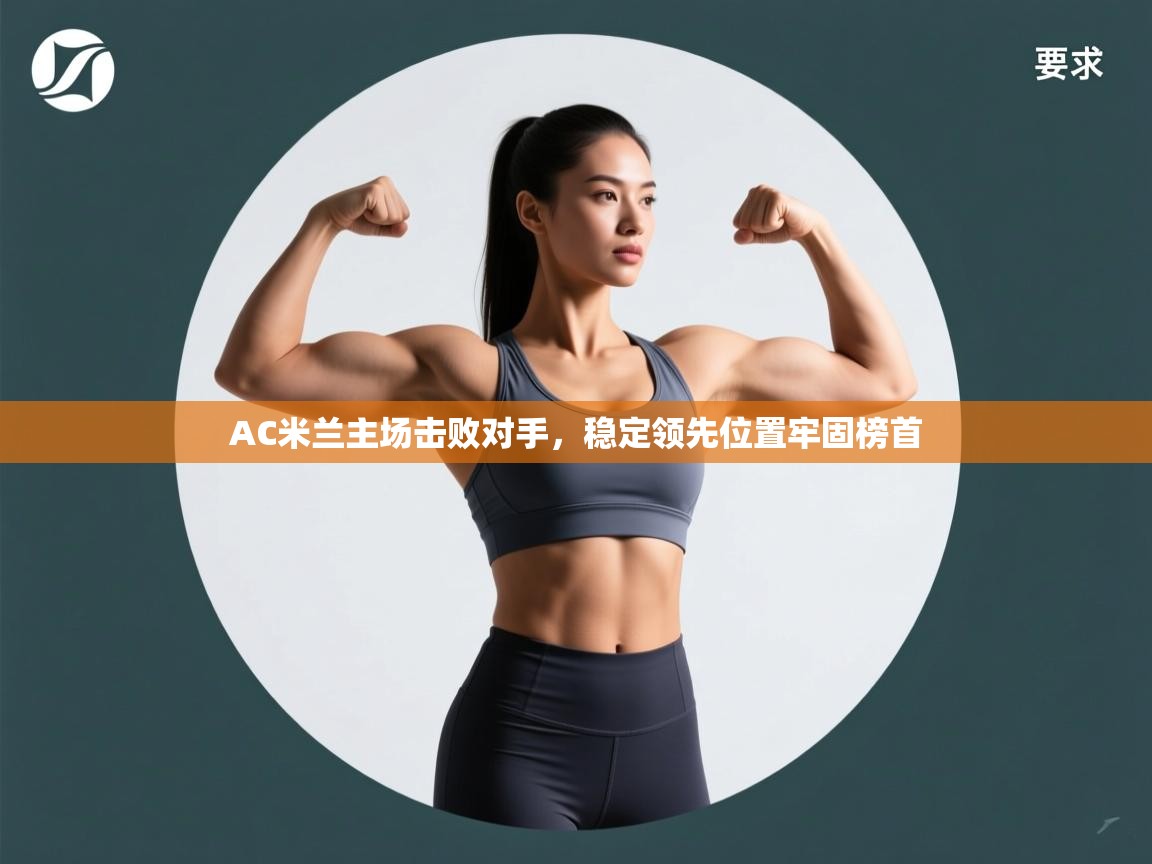 云开体育官方app下载-AC米兰主场击败对手,稳定领先位置牢固榜首 第1张