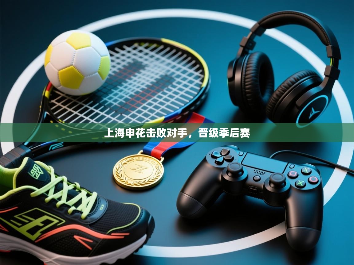 开运体育-上海申花击败对手，晋级季后赛  第3张