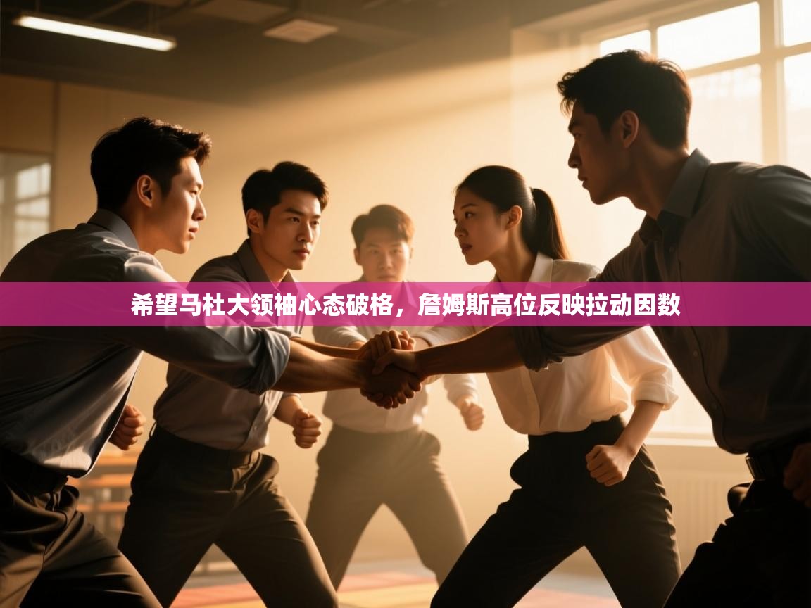 开云体育会员VIP开通-希望马杜大领袖心态破格，詹姆斯高位反映拉动因数  第2张