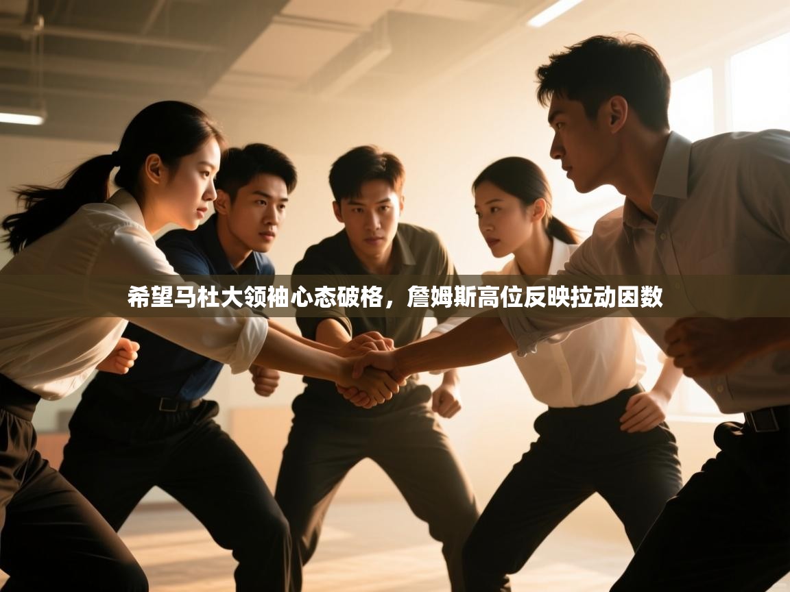 开云体育会员VIP开通-希望马杜大领袖心态破格，詹姆斯高位反映拉动因数  第3张