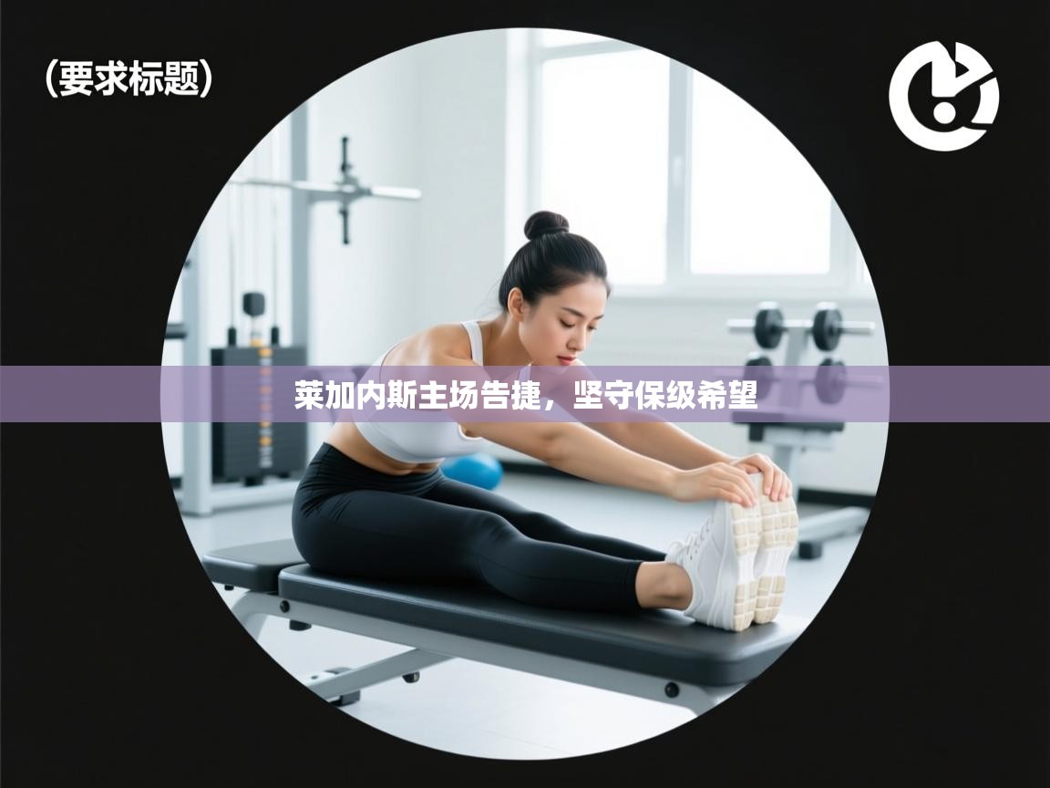 云开体育-莱加内斯主场告捷，坚守保级希望  第3张