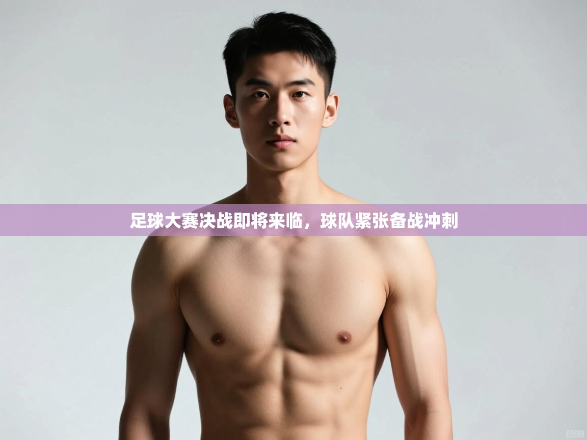 云开体育app网页版入口-足球大赛决战即将来临，球队紧张备战冲刺  第3张